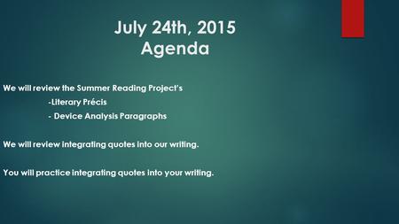 July 24th, 2015 Agenda We will review the Summer Reading Project’s -Literary Précis - Device Analysis Paragraphs We will review integrating quotes into.
