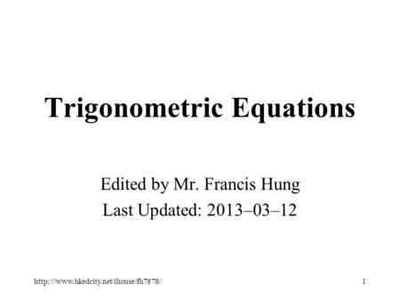 Trigonometric Equations Edited by Mr. Francis Hung Last Updated: 2013–03–12 1http:///www.hkedcity.net/ihouse/fh7878/