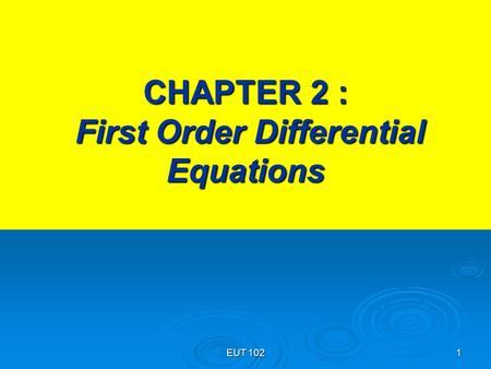 EUT 102 1 CHAPTER 2 : First Order Differential Equations.
