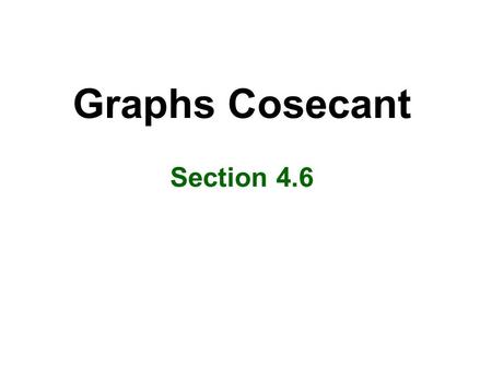 Graphs Cosecant Section 4.6 Objectives Graph cosecant functions Know key characteristics of the cosecant function.