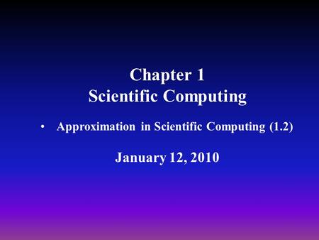 Chapter 1 Scientific Computing Approximation in Scientific Computing (1.2) January 12, 2010.