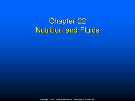 Copyright © 2007, 2003 by Mosby, Inc., an affiliate of Elsevier Inc. Chapter 22 Nutrition and Fluids.