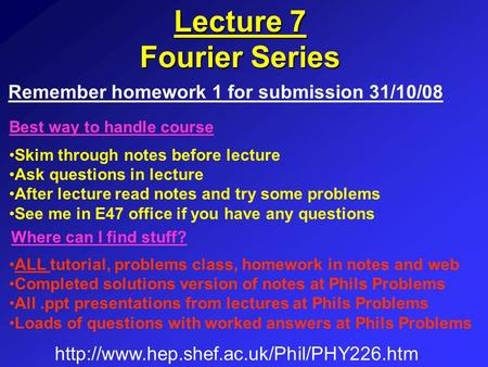 Lecture 7 Fourier Series Skim through notes before lecture Ask questions in lecture After lecture read notes and try some problems See me in E47 office.