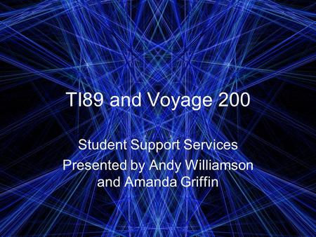 TI89 and Voyage 200 Student Support Services Presented by Andy Williamson and Amanda Griffin.