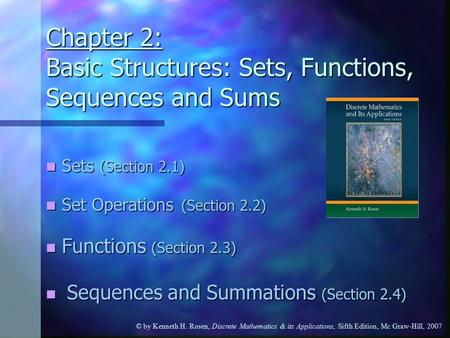 © by Kenneth H. Rosen, Discrete Mathematics & its Applications, Sifth Edition, Mc Graw-Hill, 2007 Chapter 2: Basic Structures: Sets, Functions, Sequences.