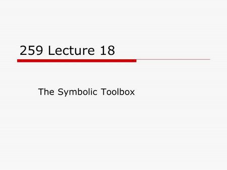 259 Lecture 18 The Symbolic Toolbox. 2  MATLAB has a set of built-in commands that allow us to work with functions in a fashion similar to Mathematica.