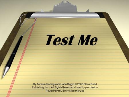 Test Me By Teresa Jennings and John Riggio © 2006 Plank Road Publishing, Inc. All Rights Reserved Used by permission. PowerPoint by Emily Klechner Lee.