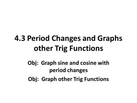 4.3 Period Changes and Graphs other Trig Functions