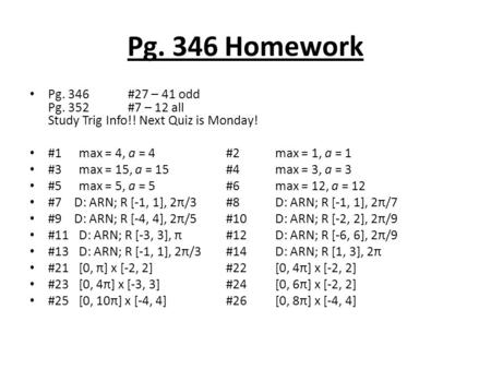 Pg. 346 Homework Pg. 346#27 – 41 odd Pg. 352 #7 – 12 all Study Trig Info!! Next Quiz is Monday! #1max = 4, a = 4#2max = 1, a = 1 #3max = 15, a = 15#4max.