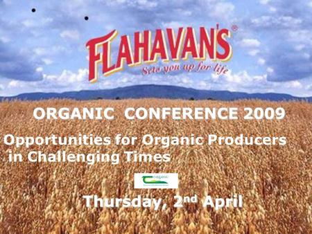 ORGANIC CONFERENCE 2009 Thursday, 2 nd April Opportunities for Organic Producers in Challenging Times.