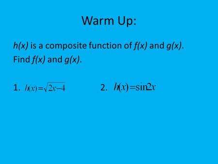 Warm Up: h(x) is a composite function of f(x) and g(x). Find f(x) and g(x). 1. 2.