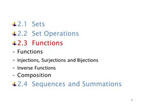2.1 Sets 2.2 Set Operations 2.3 Functions ‒Functions ‒ Injections, Surjections and Bijections ‒ Inverse Functions ‒Composition 2.4 Sequences and Summations.