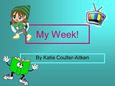 My Week! By Katie Coulter-Aitken. Lundi When I wake up I’m usually really tired because the weekend is just finished. I get changed for school and go.