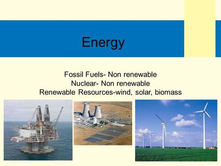 Fossil Fuels- Non renewable Nuclear- Non renewable Renewable Resources-wind, solar, biomass Energy.