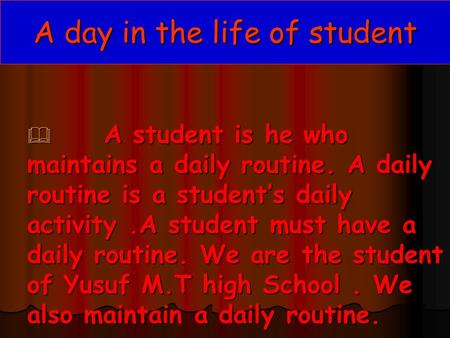 A day in the life of student  A student is he who maintains a daily routine. A daily routine is a student’s daily activity.A student must have a daily.