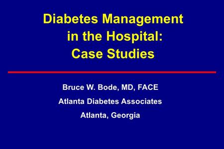 Diabetes Management in the Hospital: Case Studies Bruce W. Bode, MD, FACE Atlanta Diabetes Associates Atlanta, Georgia.