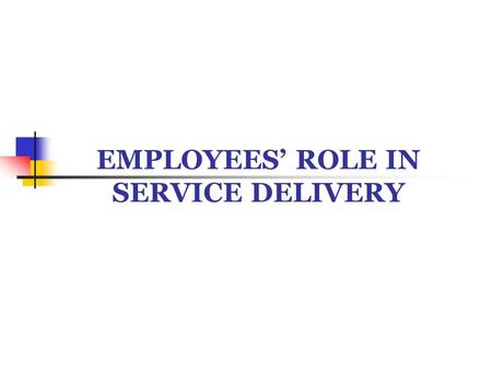 EMPLOYEES’ ROLE IN SERVICE DELIVERY. IMPORTANCE OF SERVICE EMPLOYEES Employees are the ‘Service’. They are the ‘Brand’. They are the ‘Organisation’. They.