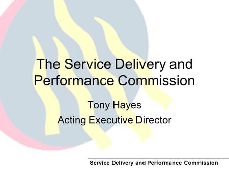 Service Delivery and Performance Commission The Service Delivery and Performance Commission Tony Hayes Acting Executive Director.