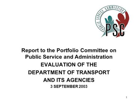 1 Report to the Portfolio Committee on Public Service and Administration EVALUATION OF THE DEPARTMENT OF TRANSPORT AND ITS AGENCIES 3 SEPTEMBER 2003.