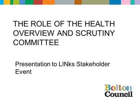THE ROLE OF THE HEALTH OVERVIEW AND SCRUTINY COMMITTEE Presentation to LINks Stakeholder Event.