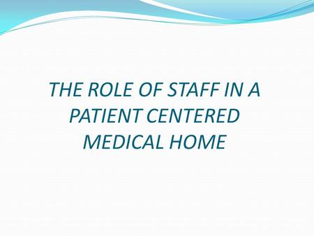 THE ROLE OF STAFF IN A PATIENT CENTERED MEDICAL HOME.