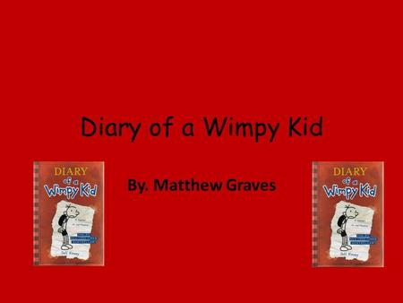 Diary of a Wimpy Kid By. Matthew Graves. Greg is asleep until his brother wakes up to go to school. He gets ready and eats his breakfast until his yells.