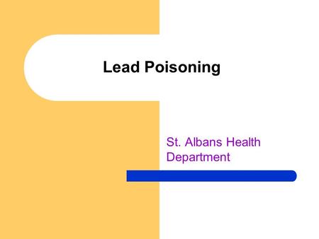 Lead Poisoning St. Albans Health Department. Lead Poisoning in Children One of the most common environmental child health problems today Caused by too.