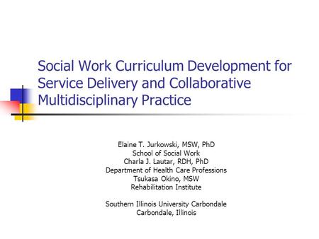 Social Work Curriculum Development for Service Delivery and Collaborative Multidisciplinary Practice Elaine T. Jurkowski, MSW, PhD School of Social Work.