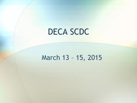 DECA SCDC March 13 – 15, 2015. Departure Time & Location Athletic Wing 8:30 am READY TO GO!!!!! Check in with Ms. Bellows.