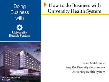 How to do Business with University Health System Irene Maldonado Supplier Diversity Coordinator University Health System.