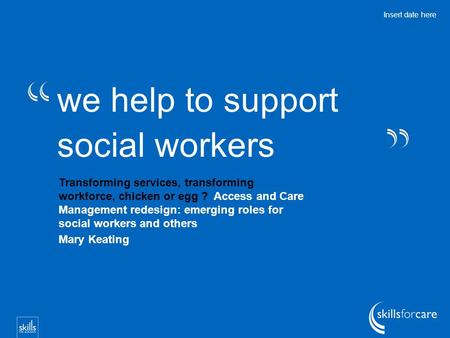 We help to support social workers Insert date here Transforming services, transforming workforce, chicken or egg ? Access and Care Management redesign: