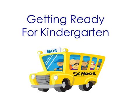 Getting Ready For Kindergarten. Top Five Pieces of Advice 1.Make sure students get plenty of rest. 2.Students need to have a good, healthy breakfast.