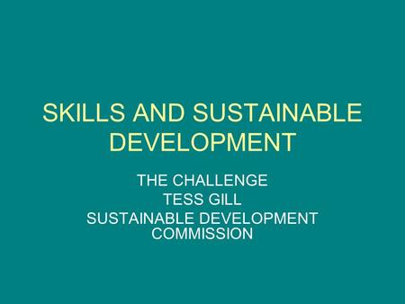 SKILLS AND SUSTAINABLE DEVELOPMENT THE CHALLENGE TESS GILL SUSTAINABLE DEVELOPMENT COMMISSION.