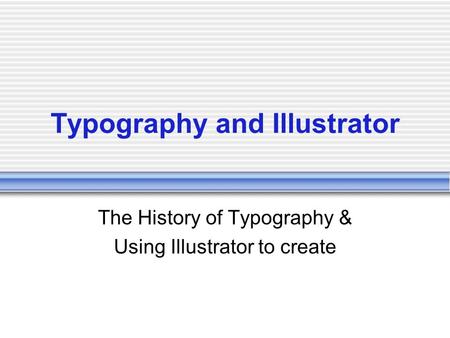 Typography and Illustrator The History of Typography & Using Illustrator to create.
