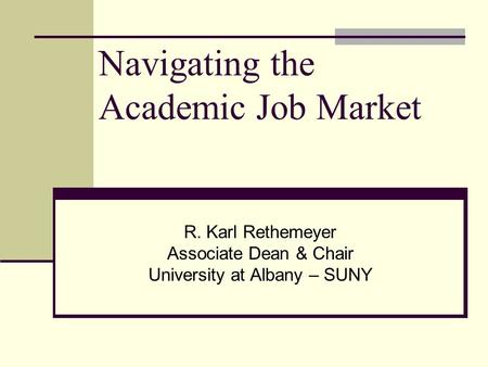 Navigating the Academic Job Market R. Karl Rethemeyer Associate Dean & Chair University at Albany – SUNY.