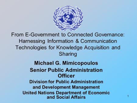 1 From E-Government to Connected Governance: Harnessing Information & Communication Technologies for Knowledge Acquisition and Sharing Michael G. Mimicopoulos.