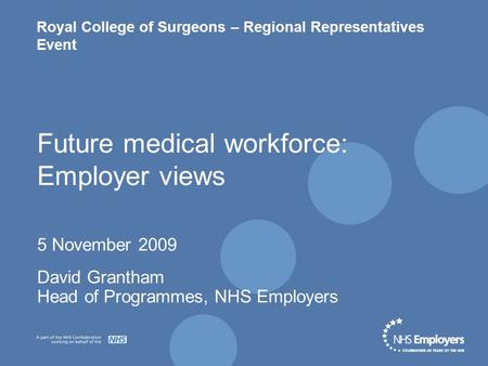Royal College of Surgeons – Regional Representatives Event Future medical workforce: Employer views 5 November 2009 David Grantham Head of Programmes,
