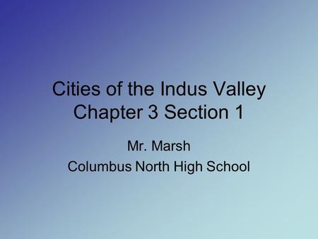Cities of the Indus Valley Chapter 3 Section 1 Mr. Marsh Columbus North High School.