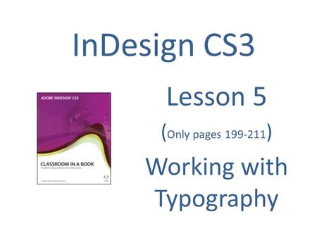 InDesign CS3 Lesson 5 ( Only pages 199-211 ) Working with Typography.