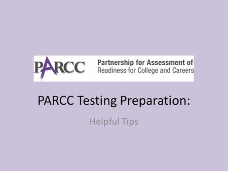 PARCC Testing Preparation: Helpful Tips. PARCC??? Who is taking the PARCC Tests? – All students in Burbank School District 111. – Many students across.