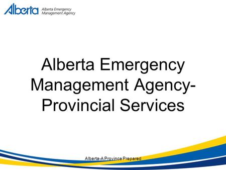 Alberta-A Province Prepared Alberta Emergency Management Agency- Provincial Services.