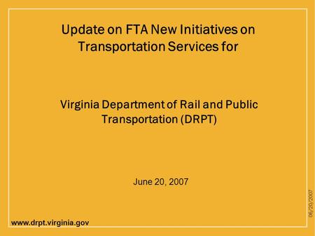 Www.drpt.virginia.gov 06/20/2007 Virginia Department of Rail and Public Transportation (DRPT) Update on FTA New Initiatives on Transportation Services.
