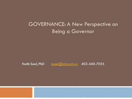 GOVERNANCE: A New Perspective on Being a Governor Keith Seel, PhD