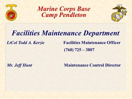 Facilities Maintenance Department LtCol Todd A. Kerzie Facilities Maintenance Officer (760) 725 – 3807 Mr. Jeff Hunt Maintenance Control Director Marine.