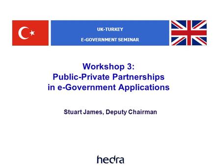 Workshop 3: Public-Private Partnerships in e-Government Applications Stuart James, Deputy Chairman UK-TURKEY E-GOVERNMENT SEMINAR.