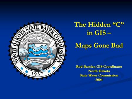 The Hidden “C” in GIS – Maps Gone Bad Rod Bassler, GIS Coordinator North Dakota State Water Commission 2004.