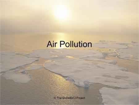 Air Pollution © The GlobalEd 2 Project. Types of Air Pollution Smog Acid rain Fossil fuel exhaust © The GlobalEd 2 Project Photo credit: Peter Essick,
