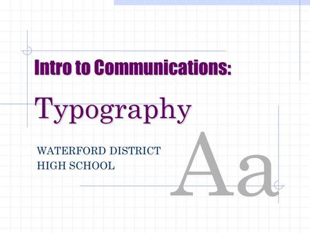 Aa Intro to Communications: Typography WATERFORD DISTRICT HIGH SCHOOL.