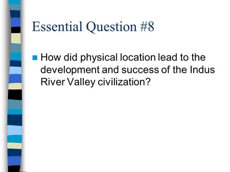 Essential Question #8 How did physical location lead to the development and success of the Indus River Valley civilization?