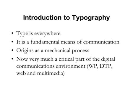 Introduction to Typography Type is everywhere It is a fundamental means of communication Origins as a mechanical process Now very much a critical part.